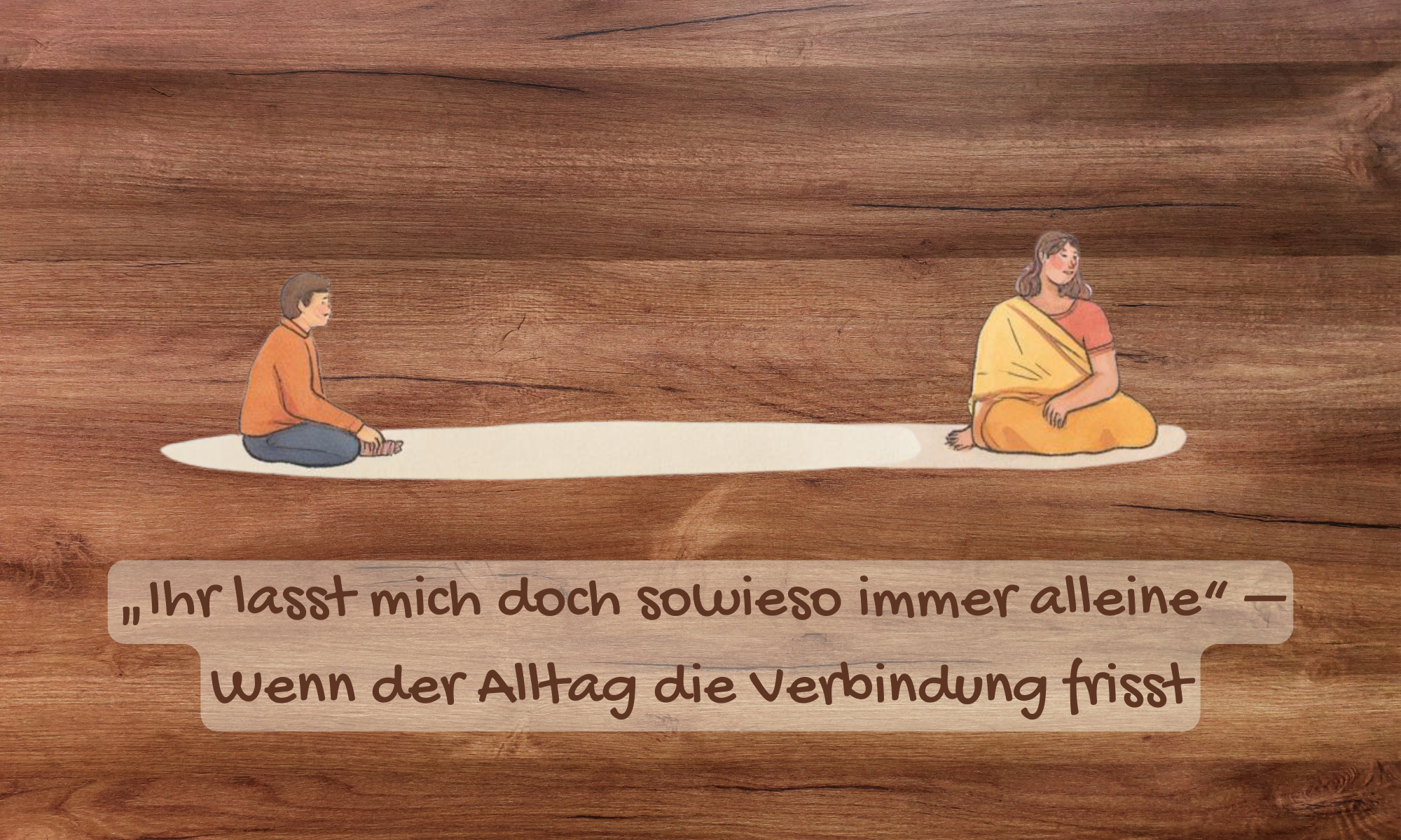 "Ihr lasst mich doch sowieso immer alleine" - wenn der Alltag die Verbindung frisst. Titelbild Blogartikel