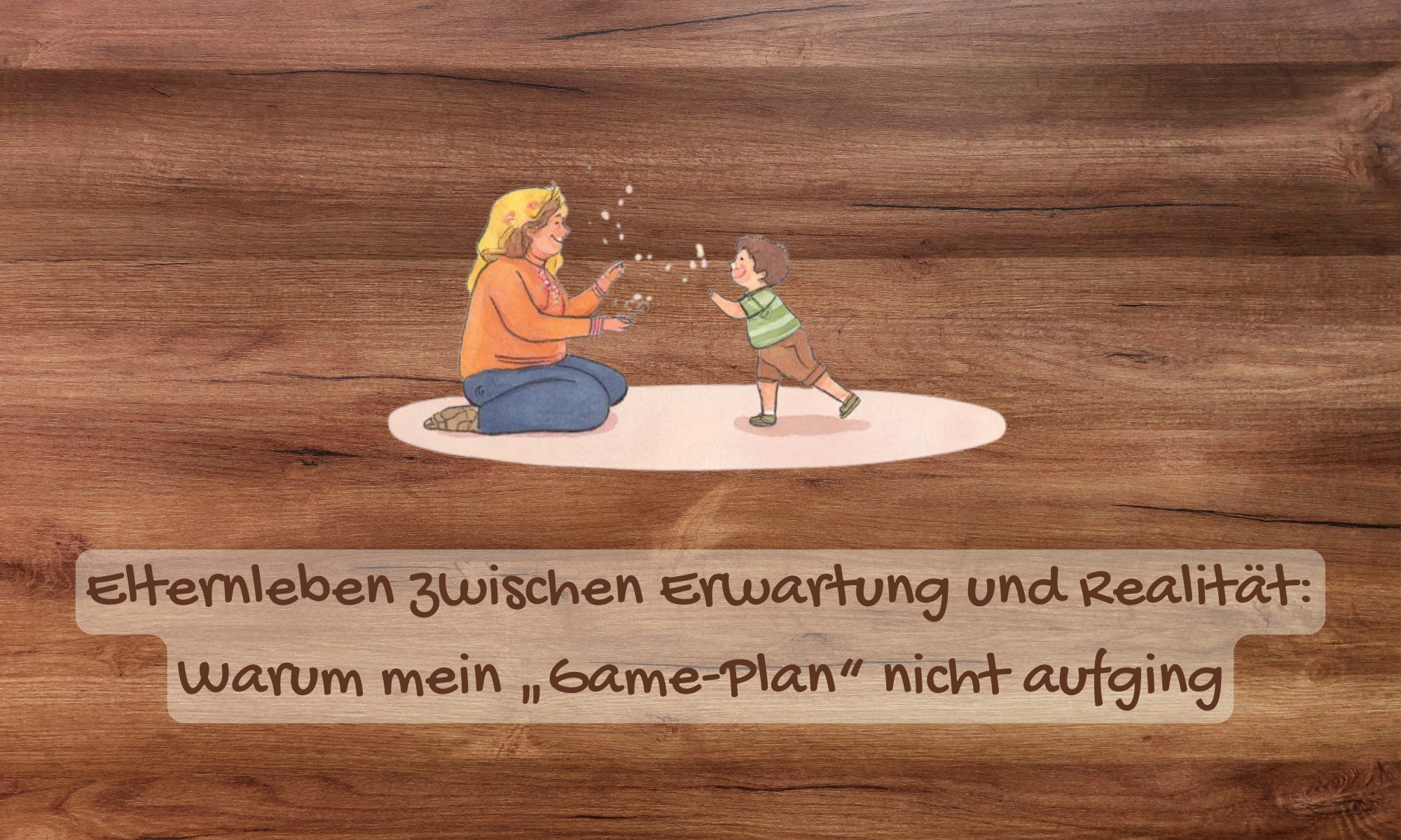 Elternleben zwischen Erwartung und Realität - warum mein Plan nicht aufging. Titelbild für Blogartikel